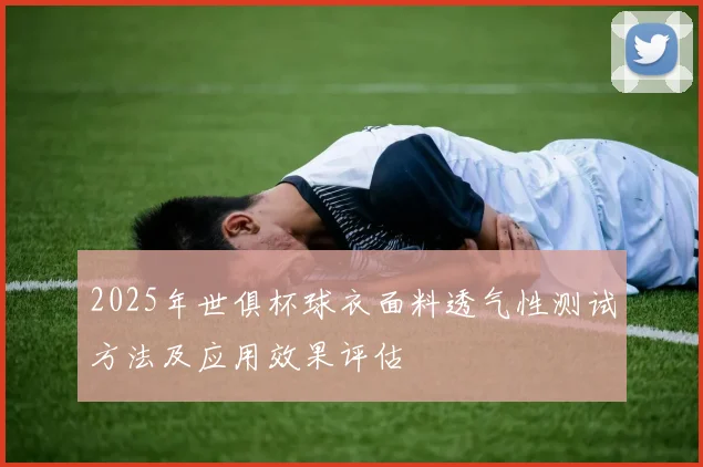 2025年世俱杯球衣面料透气性测试方法及应用效果评估