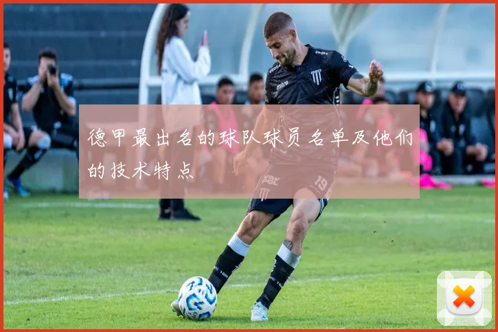 德甲最出名的球队球员名单及他们的技术特点