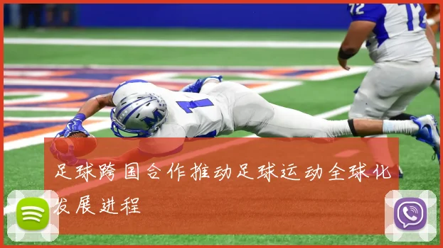 足球跨国合作推动足球运动全球化发展进程