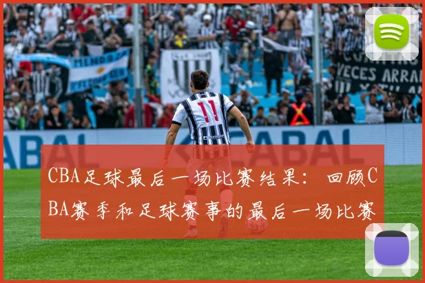 CBA足球最后一场比赛结果：回顾CBA赛季和足球赛事的最后一场比赛