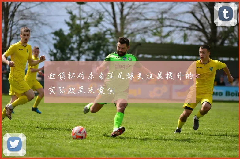 世俱杯对东南亚足球关注度提升的实际效果及案例