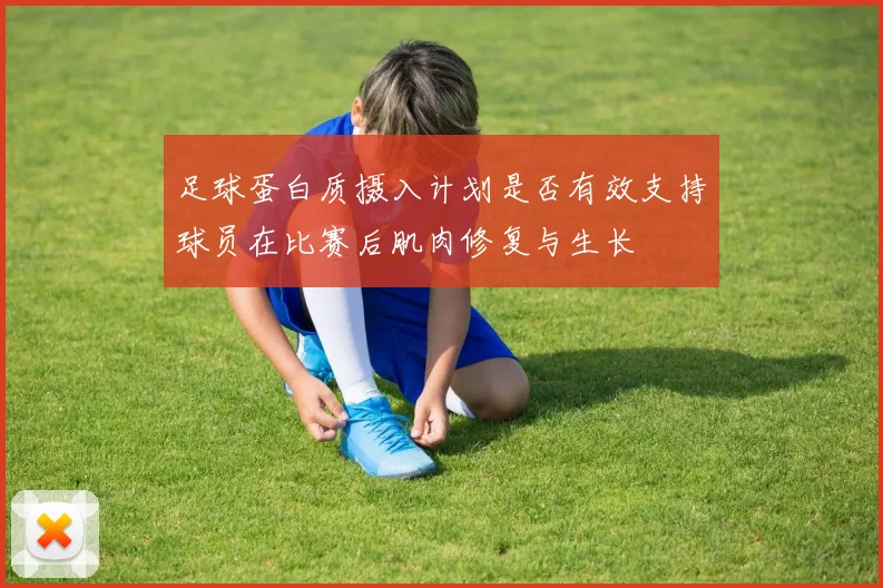 足球蛋白质摄入计划是否有效支持球员在比赛后肌肉修复与生长