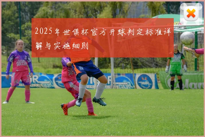 2025年世俱杯官方开球判定标准详解与实施细则