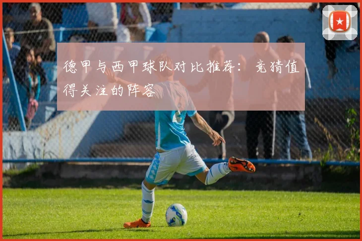 德甲与西甲球队对比推荐：竞猜值得关注的阵容